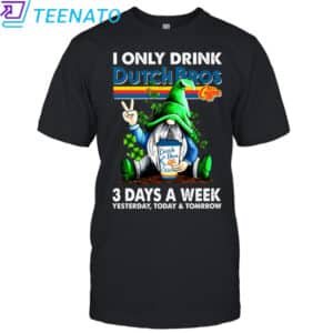 I ONLY DRINK Dutch Bros 3 Day A Week shirt 14 I ONLY DRINK Dutch Bros 3 Day A Week shirt