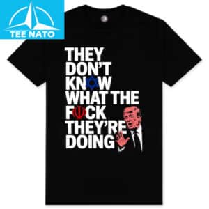 Trump Quote They Don’t Know WTF They’re Doing Meme Shirt 12 Trump Quote They Dont Know WTF Theyre Doing Meme Shirt