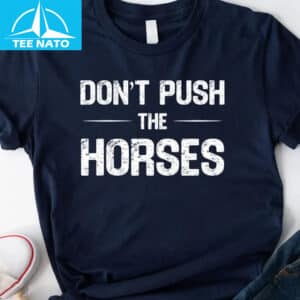 Dont Push The Horses Funny Meme Shirt1