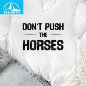 Dont Push The Horses Funny Meme Shirt3