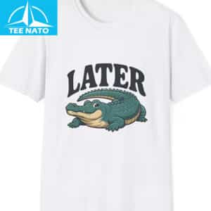 Funny Later Gator Shirt