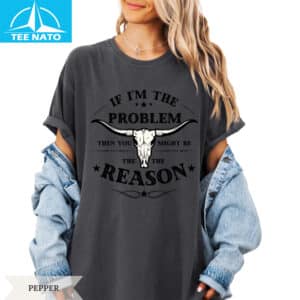 If Im The Problem Then You Might Be The Reason Shirt