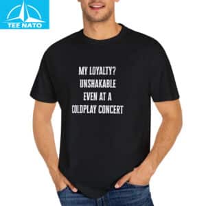 My Loyalty Unshakable Even At A Coldplay Concert Funny Shirt