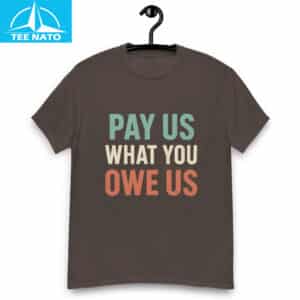 Pay Us What You Owe Us Bold Statement Shirt4