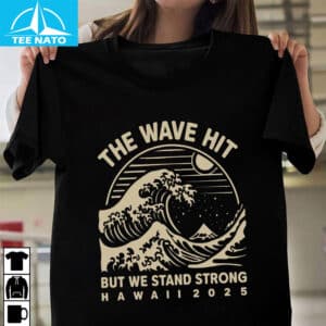 The Wave Hit But We Stand Strong Hawaii 2025 Shirt2