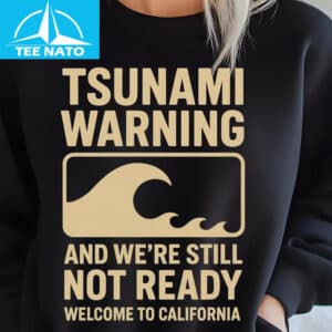 Tsunami Warning And Were Still Not Ready Welcome to California Shirt