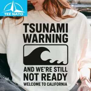 Tsunami Warning And Were Still Not Ready Welcome to California Shirt1