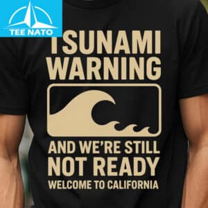 Tsunami Warning And Were Still Not Ready Welcome to California Shirt3