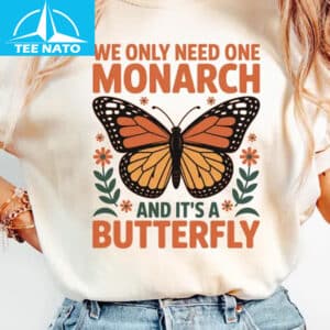 We Only Need One Monarch and It's a Butterfly Shirt 12 We Only Need One Monarch and Its a Butterfly Shirt 1