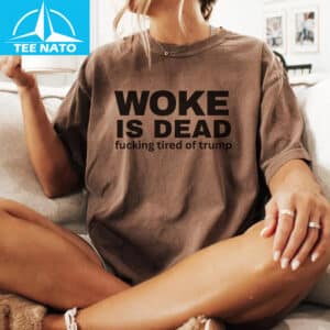 Woke Is Dead Fucking Tired Of Trump Political Slogan Shir2